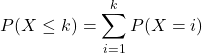 \[P(X\le k)=\sum_{i=1}^{k}P(X=i)\]