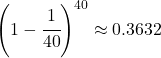 \left(1-\cfrac{1}{40}\right)^{40}\approx 0.3632